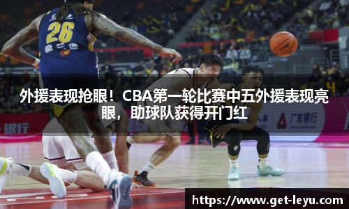 外援表现抢眼！CBA第一轮比赛中五外援表现亮眼，助球队获得开门红
