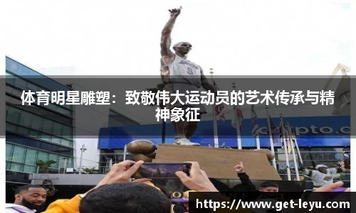 体育明星雕塑：致敬伟大运动员的艺术传承与精神象征