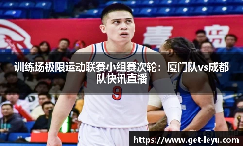 训练场极限运动联赛小组赛次轮：厦门队vs成都队快讯直播