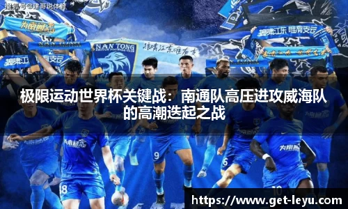 极限运动世界杯关键战：南通队高压进攻威海队的高潮迭起之战