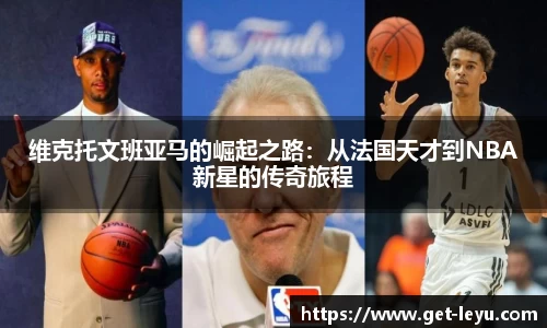 维克托文班亚马的崛起之路：从法国天才到NBA新星的传奇旅程