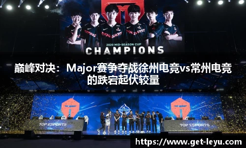 巅峰对决：Major赛争夺战徐州电竞vs常州电竞的跌宕起伏较量